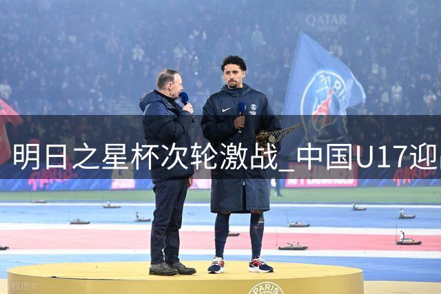 明日之星杯次轮激战 中国U17迎战毕巴青年军