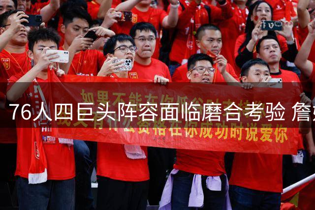 76人四巨头阵容面临磨合考验 詹姆斯战术定位引热议